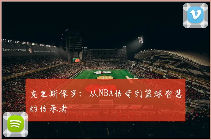 克里斯保罗：从NBA传奇到篮球智慧的传承者
